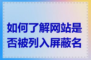 如何了解网站是否被列入屏蔽名单