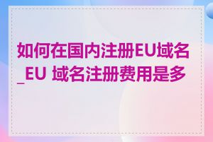 如何在国内注册EU域名_EU 域名注册费用是多少