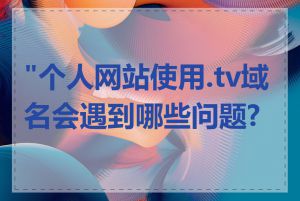 "个人网站使用.tv域名会遇到哪些问题?"