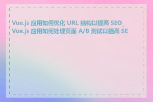 Vue.js 应用如何优化 URL 结构以提高 SEO_Vue.js 应用如何处理页面 A/B 测试以提高 SEO