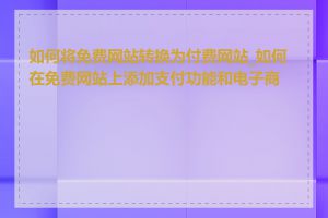 如何将免费网站转换为付费网站_如何在免费网站上添加支付功能和电子商务