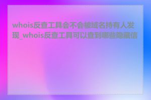 whois反查工具会不会被域名持有人发现_whois反查工具可以查到哪些隐藏信息