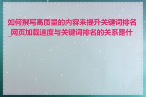 如何撰写高质量的内容来提升关键词排名_网页加载速度与关键词排名的关系是什么