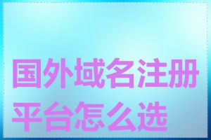 国外域名注册平台怎么选择