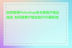 如何使用Nslookup命令查询IP地址信息_如何查看IP地址的DNS解析结果