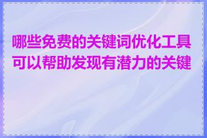 哪些免费的关键词优化工具可以帮助发现有潜力的关键词