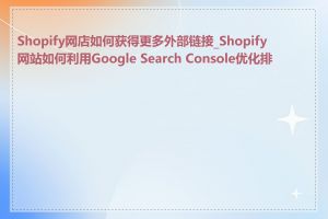 Shopify网店如何获得更多外部链接_Shopify网站如何利用Google Search Console优化排名