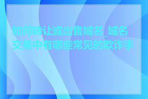 如何转让或出售域名_域名交易中有哪些常见的欺诈手段