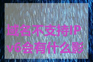 域名不支持IPv6会有什么影响