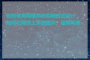 如何使用网格系统和响应式设计_如何在网页上添加图片、视频和表单