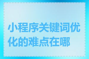 小程序关键词优化的难点在哪里