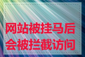 网站被挂马后会被拦截访问吗