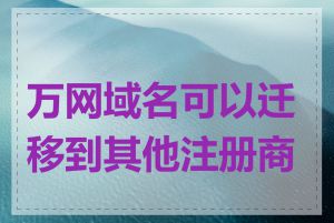 万网域名可以迁移到其他注册商吗