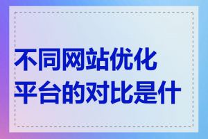 不同网站优化平台的对比是什么