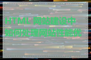 HTML 网站建设中如何处理网站性能优化