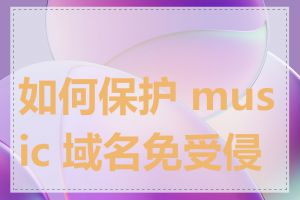 如何保护 music 域名免受侵权