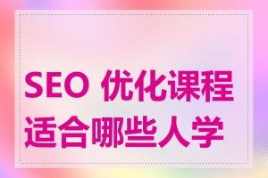 SEO 优化课程适合哪些人学习