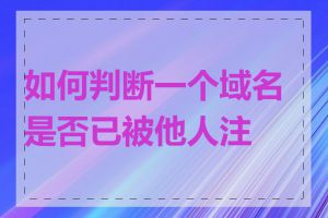 如何判断一个域名是否已被他人注册