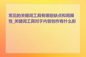 常见的关键词工具有哪些缺点和局限性_关键词工具对于内容创作有什么影响