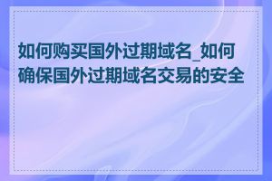 如何购买国外过期域名_如何确保国外过期域名交易的安全性