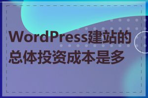 WordPress建站的总体投资成本是多少