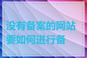 没有备案的网站要如何进行备案