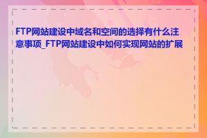 FTP网站建设中域名和空间的选择有什么注意事项_FTP网站建设中如何实现网站的扩展性