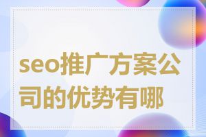 seo推广方案公司的优势有哪些