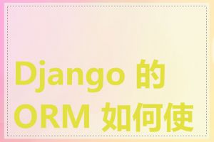 Django 的 ORM 如何使用