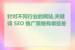 针对不同行业的网站,关键词 SEO 推广策略有哪些差异