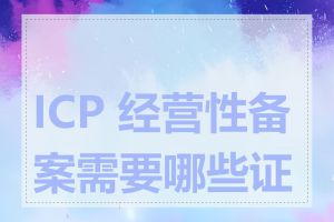 ICP 经营性备案需要哪些证件