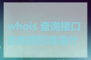 whois 查询接口的收费标准是什么