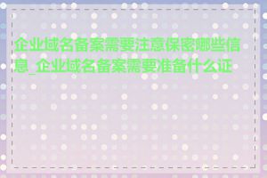 企业域名备案需要注意保密哪些信息_企业域名备案需要准备什么证件