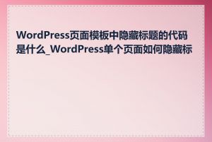 WordPress页面模板中隐藏标题的代码是什么_WordPress单个页面如何隐藏标题