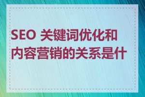 SEO 关键词优化和内容营销的关系是什么