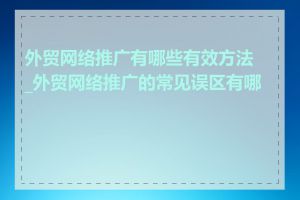 外贸网络推广有哪些有效方法_外贸网络推广的常见误区有哪些