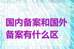 国内备案和国外备案有什么区别