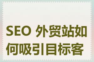 SEO 外贸站如何吸引目标客户