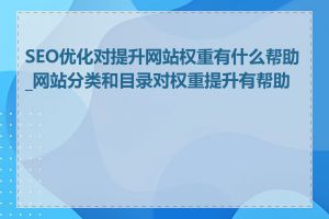 SEO优化对提升网站权重有什么帮助_网站分类和目录对权重提升有帮助吗