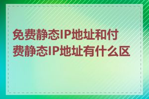 免费静态IP地址和付费静态IP地址有什么区别