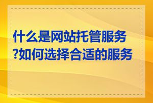 什么是网站托管服务?如何选择合适的服务商