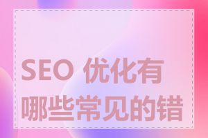 SEO 优化有哪些常见的错误