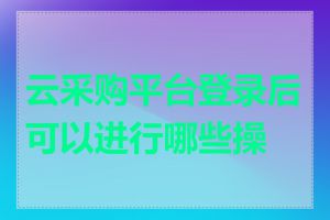 云采购平台登录后可以进行哪些操作