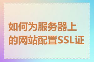 如何为服务器上的网站配置SSL证书