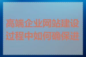 高端企业网站建设过程中如何确保进度