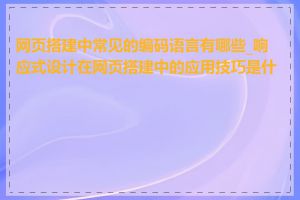 网页搭建中常见的编码语言有哪些_响应式设计在网页搭建中的应用技巧是什么