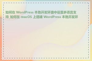 如何在 WordPress 本地开发环境中设置多语言支持_如何在 macOS 上搭建 WordPress 本地开发环境