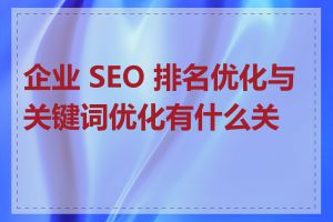 企业 SEO 排名优化与关键词优化有什么关系