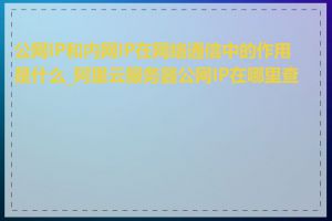 公网IP和内网IP在网络通信中的作用是什么_阿里云服务器公网IP在哪里查看