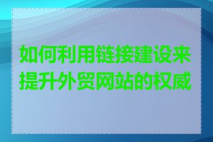 如何利用链接建设来提升外贸网站的权威性